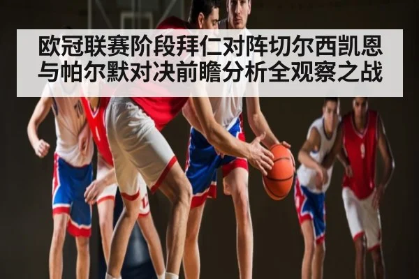欧冠联赛阶段拜仁对阵切尔西凯恩与帕尔默对决前瞻分析全观察之战