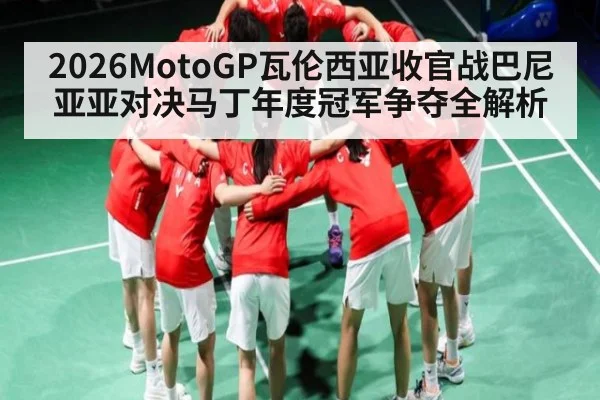 2026MotoGP瓦伦西亚收官战巴尼亚亚对决马丁年度冠军争夺全解析