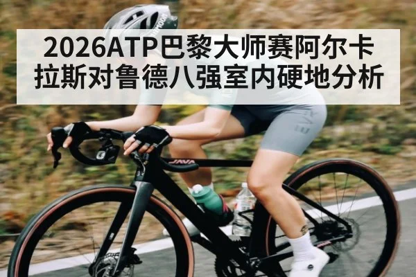 2026ATP巴黎大师赛阿尔卡拉斯对鲁德八强室内硬地分析