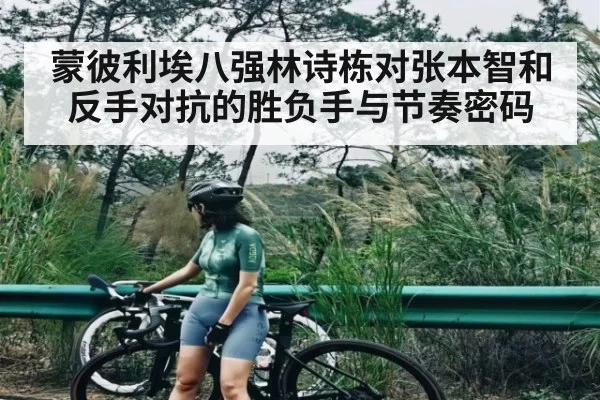 蒙彼利埃八强林诗栋对张本智和反手对抗的胜负手与节奏密码
